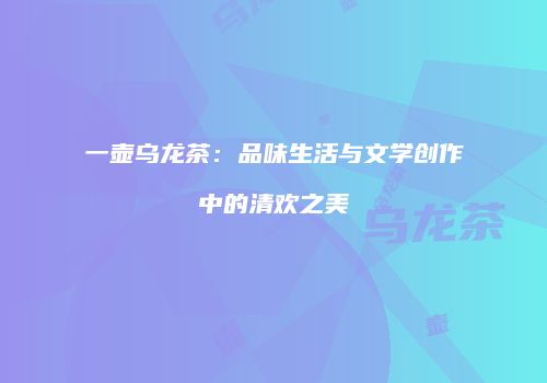 一壶乌龙茶：品味生活与文学创作中的清欢之美