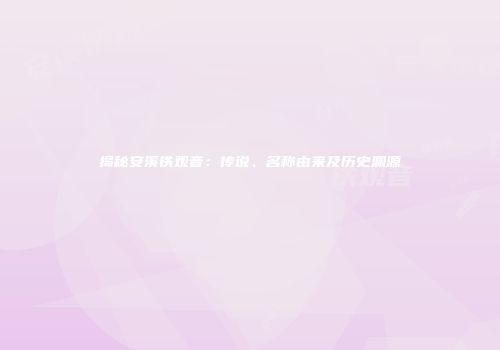 揭秘安溪铁观音：传说、名称由来及历史渊源