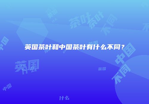 英国茶叶和中国茶叶有什么不同？