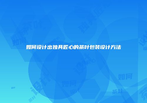 如何设计出独具匠心的茶叶包装设计方法