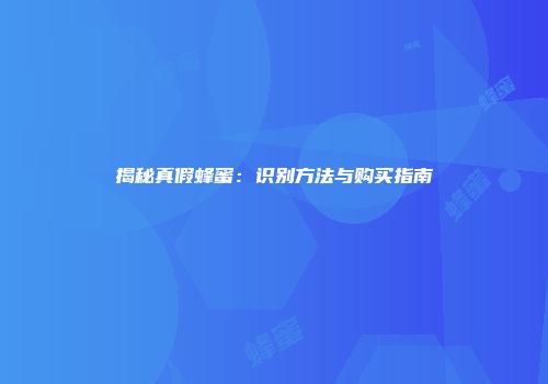揭秘真假蜂蜜：识别方法与购买指南