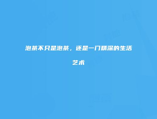 泡茶不只是泡茶，还是一门精深的生活艺术