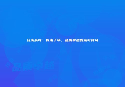 安溪茶叶：传承千年，品质卓越的茶叶传奇
