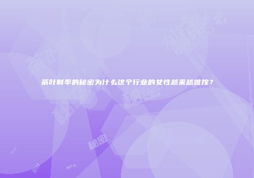 茶叶制率的秘密为什么这个行业的女性越来越难嫁？