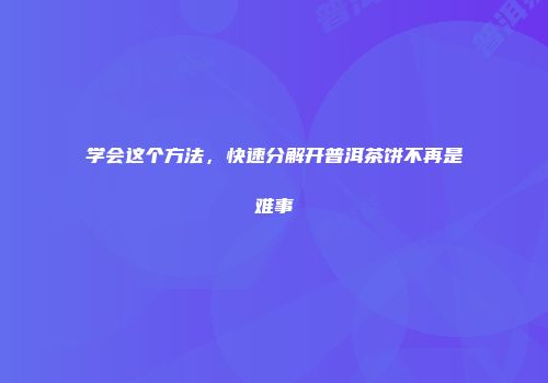 学会这个方法，快速分解开普洱茶饼不再是难事