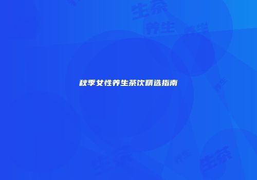 秋季女性养生茶饮精选指南