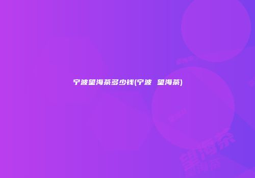 宁波望海茶多少钱(宁波 望海茶)
