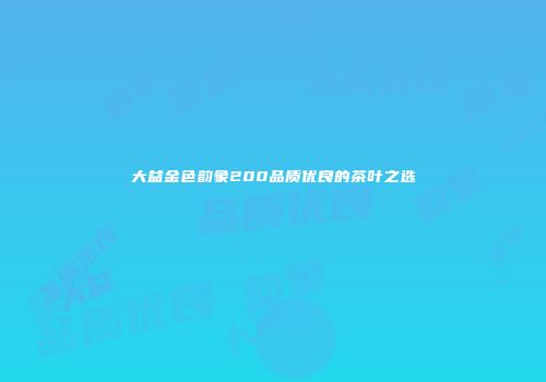 大益金色韵象200品质优良的茶叶之选