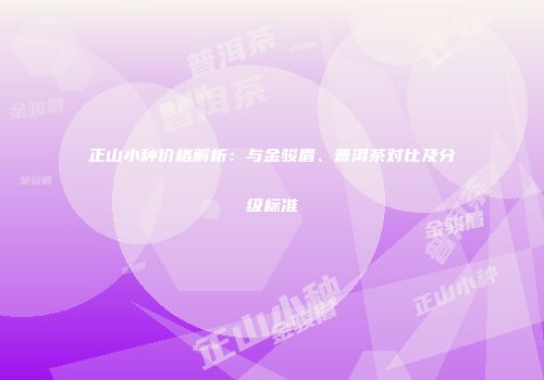 正山小种价格解析：与金骏眉、普洱茶对比及分级标准