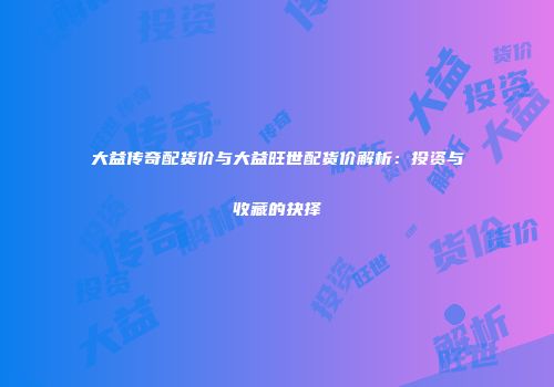 大益传奇配货价与大益旺世配货价解析：投资与收藏的抉择
