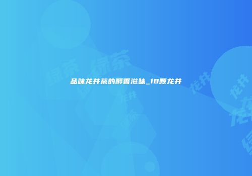 品味龙井茶的醇香滋味_18颗龙井