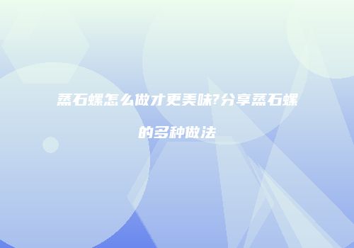 蒸石螺怎么做才更美味?分享蒸石螺的多种做法
