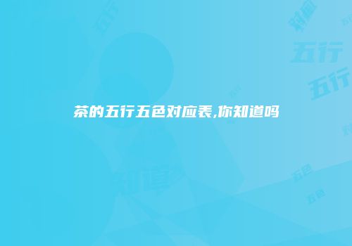 茶的五行五色对应表,你知道吗