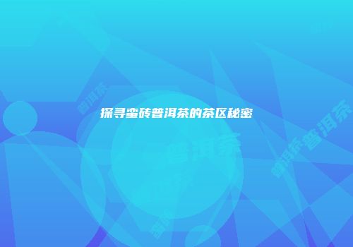 探寻蛮砖普洱茶的茶区秘密