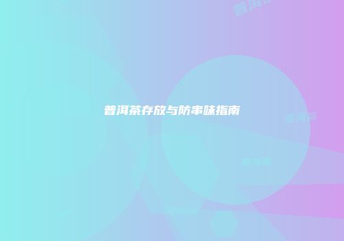 普洱茶存放与防串味指南