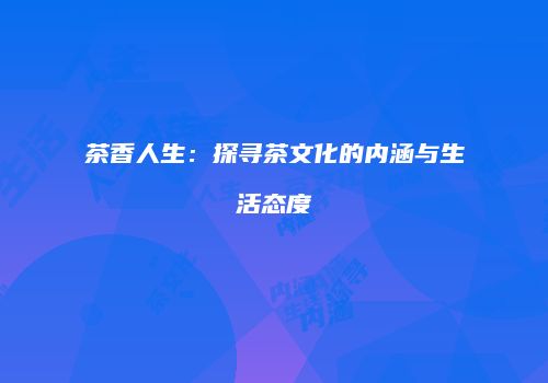 茶香人生：探寻茶文化的内涵与生活态度