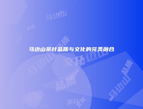 马边山茶叶品质与文化的完美融合