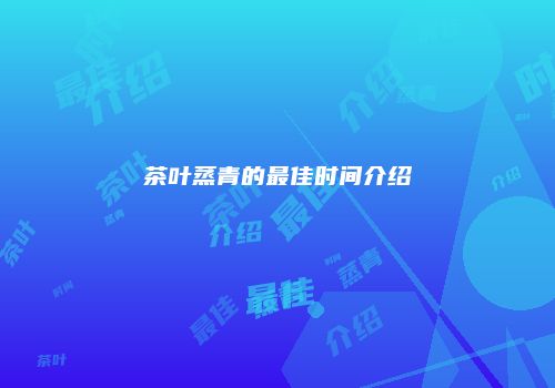 茶叶蒸青的最佳时间介绍