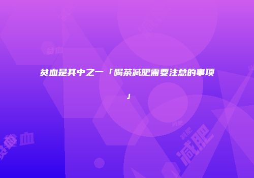 贫血是其中之一「喝茶减肥需要注意的事项」