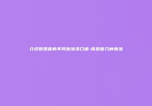 介绍铁观音的不同泡法及口感-铁观音几种泡法