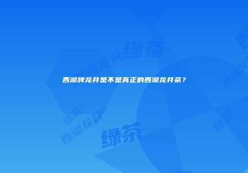 西湖牌龙井是不是真正的西湖龙井茶？