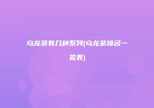 乌龙茶有几种系列(乌龙茶排名一览表)