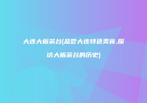 大连大板茶台(品尝大连特色美食,探访大板茶台的历史)