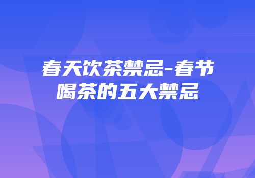 春天饮茶禁忌-春节喝茶的五大禁忌