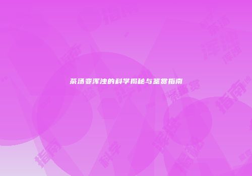 茶汤变浑浊的科学揭秘与鉴赏指南