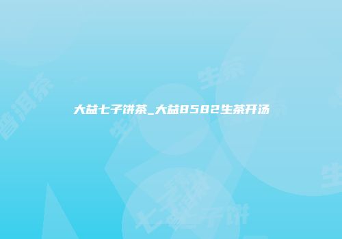 大益七子饼茶_大益8582生茶开汤