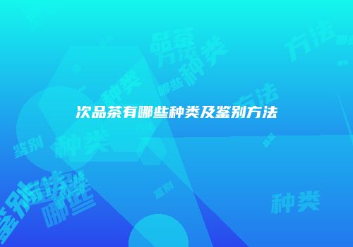 次品茶有哪些种类及鉴别方法