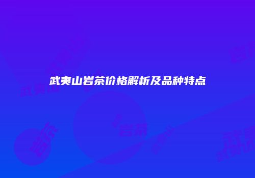 武夷山岩茶价格解析及品种特点