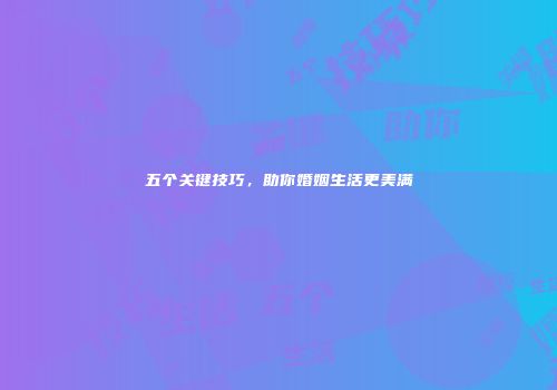 五个关键技巧，助你婚姻生活更美满