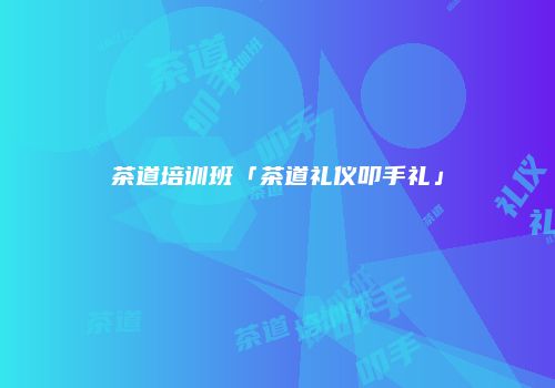 茶道培训班「茶道礼仪叩手礼」