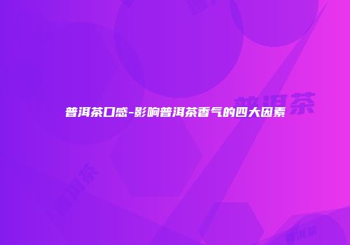普洱茶口感-影响普洱茶香气的四大因素