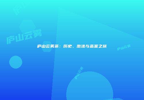 庐山云雾茶：历史、泡法与品鉴之旅
