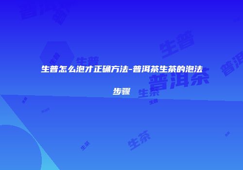 生普怎么泡才正确方法-普洱茶生茶的泡法步骤