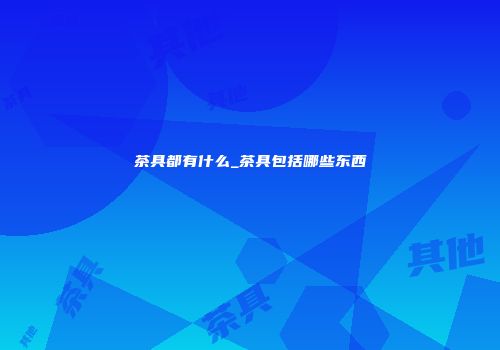 茶具都有什么_茶具包括哪些东西