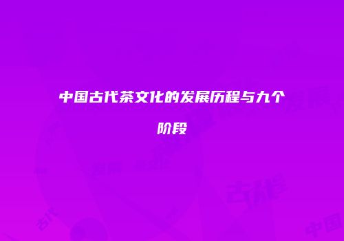 中国古代茶文化的发展历程与九个阶段