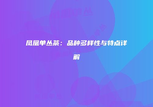凤凰单丛茶：品种多样性与特点详解