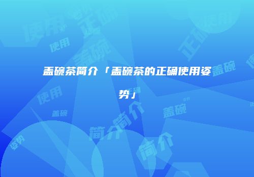 盖碗茶简介「盖碗茶的正确使用姿势」