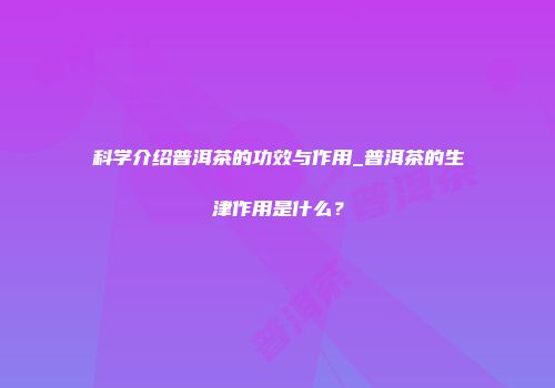科学介绍普洱茶的功效与作用_普洱茶的生津作用是什么？