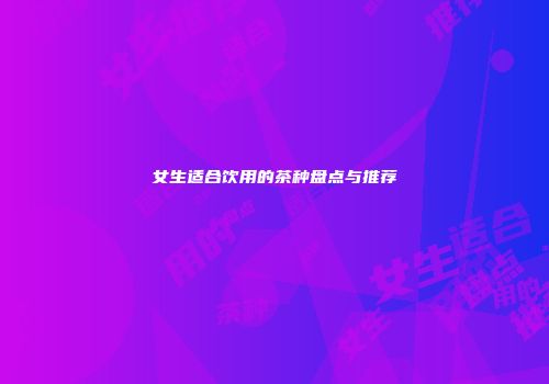 女生适合饮用的茶种盘点与推荐