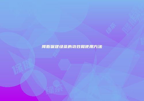 降脂保健绿茶的功效和使用方法