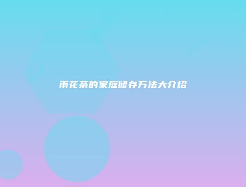 雨花茶的家庭储存方法大介绍