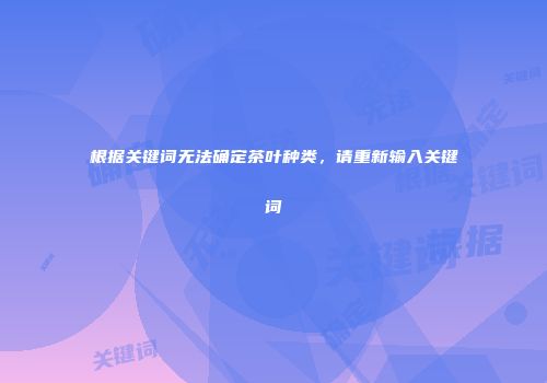 根据关键词无法确定茶叶种类，请重新输入关键词