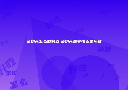 茶树菇怎么做好吃,茶树菇是寒性还是热性
