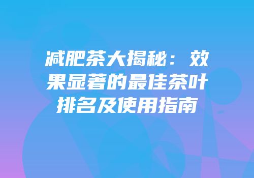 减肥茶大揭秘：效果显著的最佳茶叶排名及使用指南