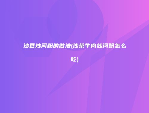 沙县炒河粉的做法(沙茶牛肉炒河粉怎么吃)