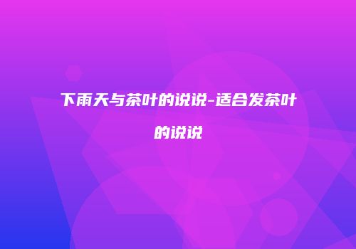 下雨天与茶叶的说说-适合发茶叶的说说